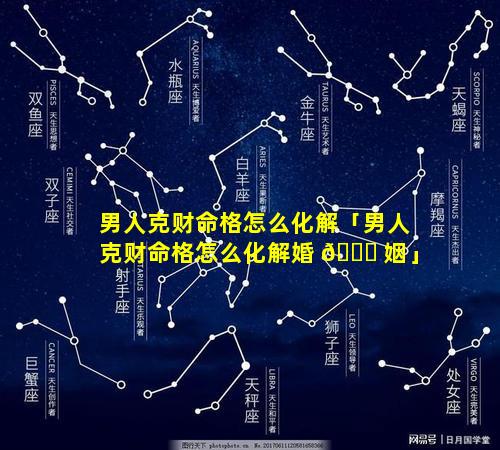 男人克财命格怎么化解「男人克财命格怎么化解婚 🐅 姻」